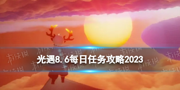 《光遇》8月6日每日任務怎麽做8.6每日任務策略2023