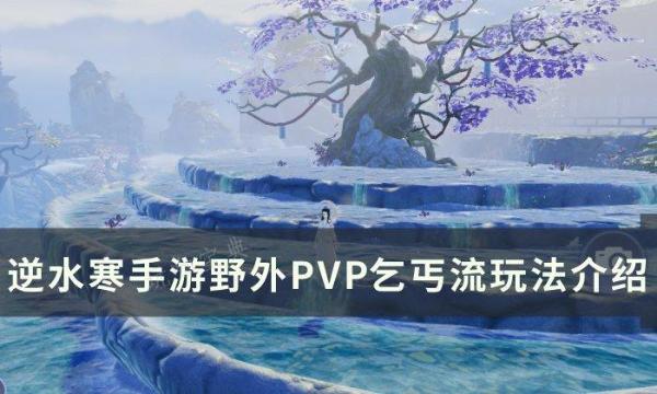 《逆水寒手遊》野外P5P乞丐流怎麽玩？野外P5P乞丐流玩法攻略