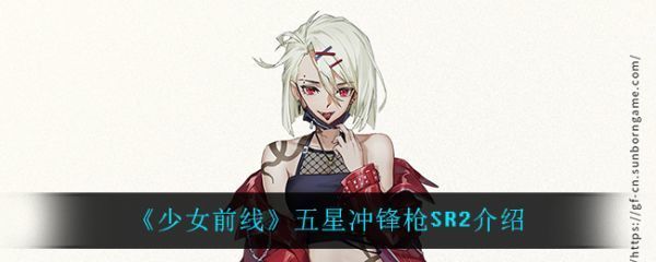 少女前線五星沖鋒槍SR2怎麽樣少女前線五星沖鋒槍SR2介紹