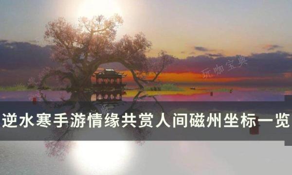 《逆水寒手遊》共賞人間磁州打卡點在哪？情緣共賞人間磁州坐標一覽