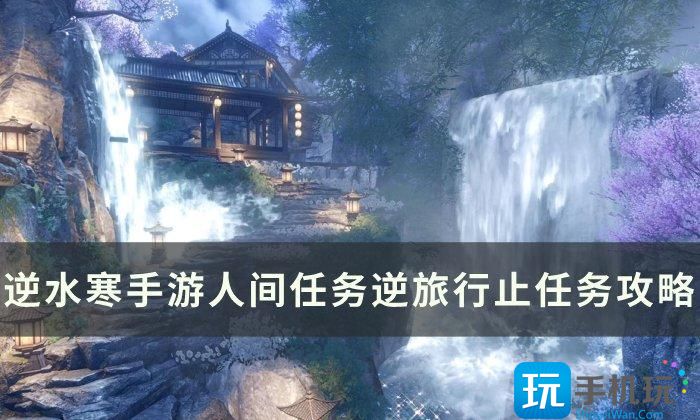 《逆水寒手遊》逆旅行止怎麽做 人間任務逆旅行止任務攻略