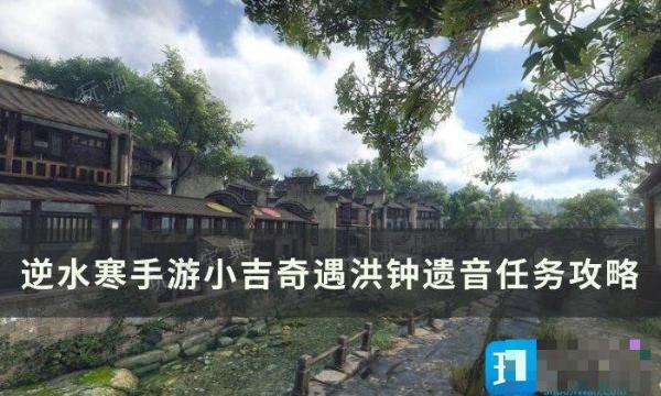 《逆水寒手遊》洪鍾遺音怎麽達成？小吉奇遇洪鍾遺音任務玩法