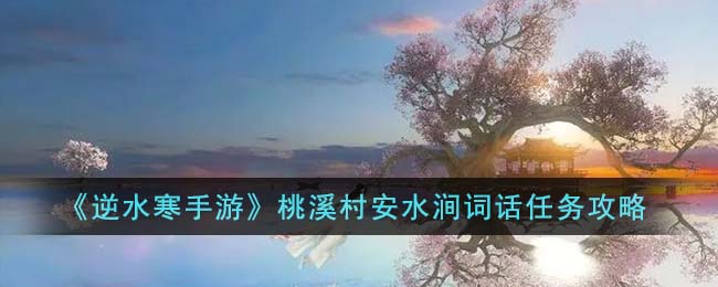 《逆水寒手遊》桃溪村安水澗詞話任務攻略