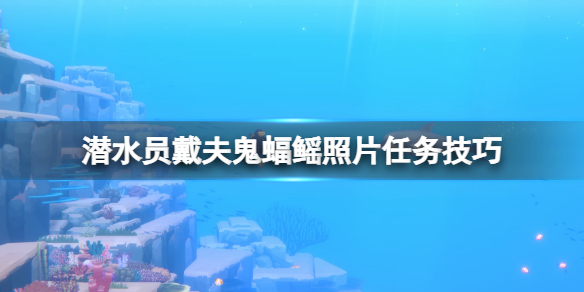 《潛水員戴夫》鬼蝠鳐任務怎麽完成？鬼蝠鳐照片任務技巧