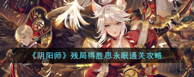 《陰陽師》殘局得勝思永眠通關攻略