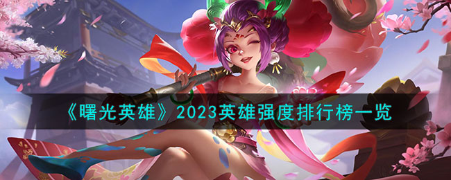 《曙光英雄》2023英雄強度排行榜一覽