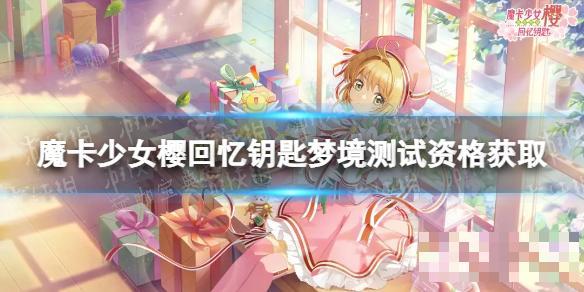 《魔卡少女櫻回憶鑰匙》夢境測試資格獲取 夢境測試信息介紹