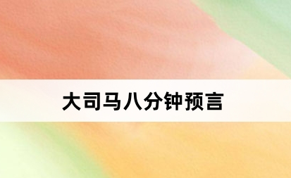 大司馬八分鍾預言是什麽意思-網絡用語含義介紹