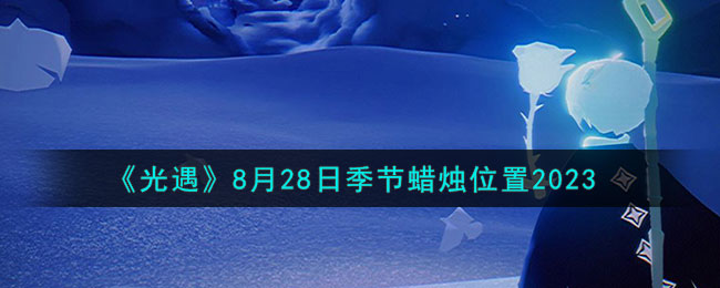 《光遇》8月28日季節蠟燭位置2023