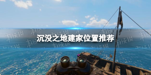 《沉沒之地》在哪建家？ 建家位置推薦