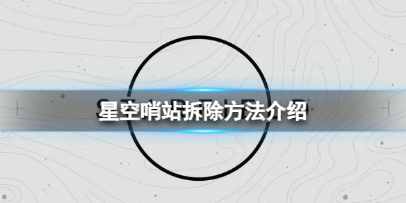 《星空》哨站可以拆除嗎？哨站拆除方法介紹