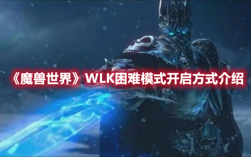 《魔獸世界》WLK困難模式開啓方式介紹