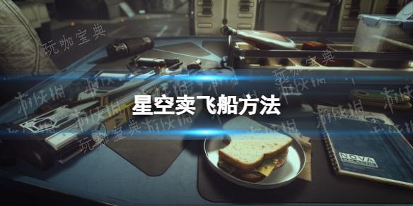 《星空》怎麽賣飛船？賣飛船方法分享