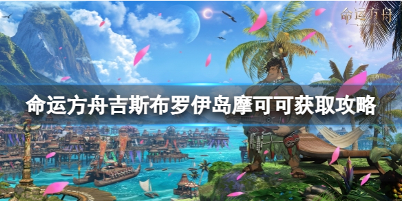 《命運方舟》吉斯布羅伊島摩可可怎麽獲得？吉斯布羅伊島摩可可獲取攻略