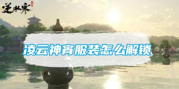 逆水寒手遊淩雲神宵服裝怎麽解鎖