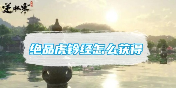 逆水寒手遊絕品虎钤經怎麽獲得