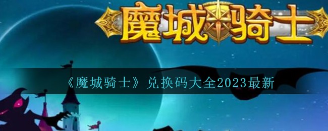 《魔城騎士》兌換碼大全2023最新