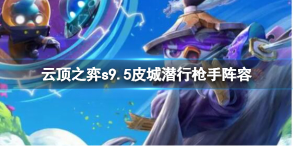 《雲頂之弈》s9.5皮城潛行槍手陣容推薦