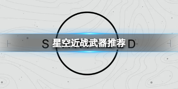 《星空》哪些近戰武器傷害高？近戰武器推薦