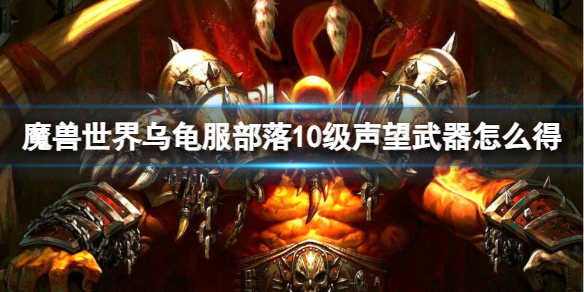 《魔獸世界》烏龜服部落10級聲望武器獲取方法