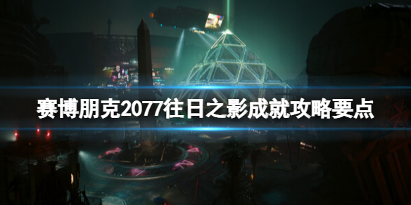 《賽博朋克2077》往日之影成就攻略要點