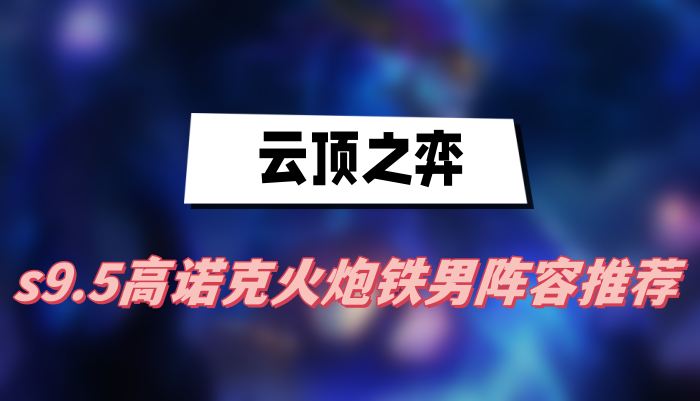 雲頂之弈s9.5高諾克火炮鐵男陣容推薦(高諾克火炮鐵男陣容一覽)