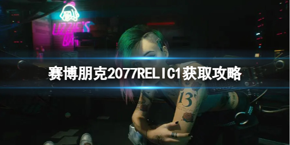 《賽博朋克2077》RELIC1怎麽獲取？RELIC1獲取攻略