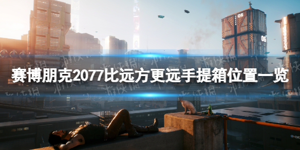 《賽博朋克2077》比遠方更遠手提箱在哪？