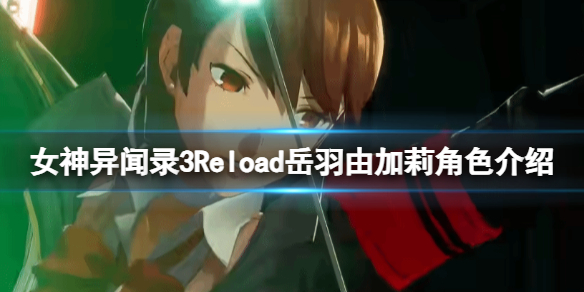 《女神異聞錄3Reload》嶽羽由加莉是誰？嶽羽由加莉角色介紹