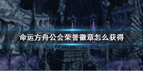 《命運方舟》公會榮譽徽章獲得方法介紹