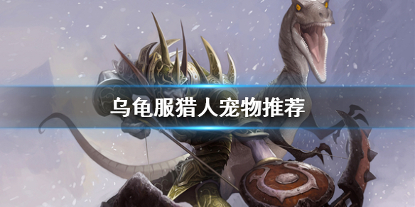 《魔獸世界》烏龜服獵人寵物推薦一覽