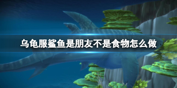 《魔獸世界》烏龜服鲨魚是朋友不是食物任務攻略