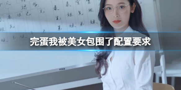 《完蛋我被美女包圍了》配置要求一覽