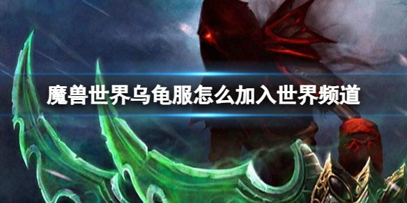 《魔獸世界》、烏龜服加入世界頻道方法