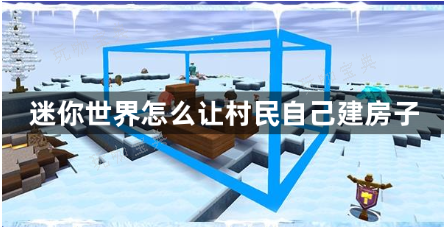 《迷你世界》怎麽讓村民自己建房子？冰原村民自動蓋房子攻略