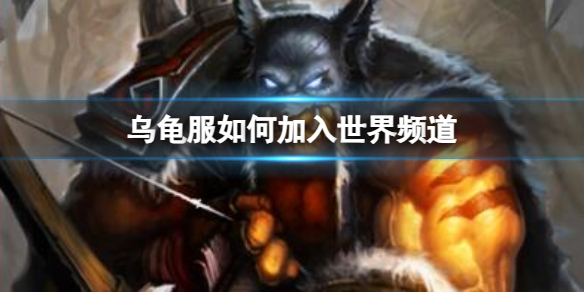 《魔獸世界》烏龜服加入世界頻道方法