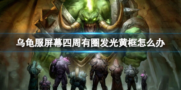 《魔獸世界》烏龜服屏幕四周有圈發光黃框解決方法