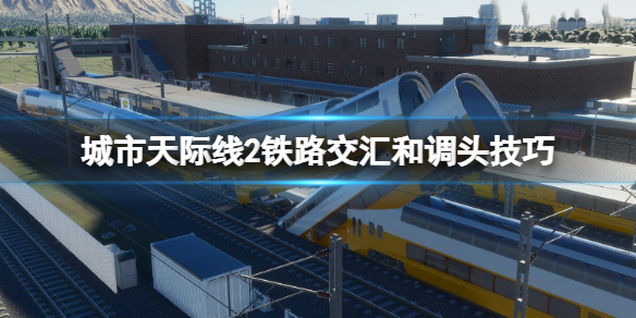 《城市天際線2》鐵路交彙和調頭技巧