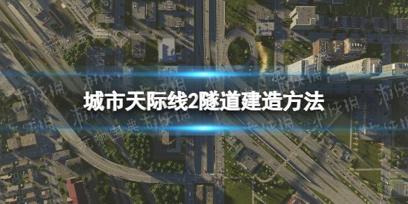 《城市天際線2》怎麽建隧道？隧道建造方法介紹