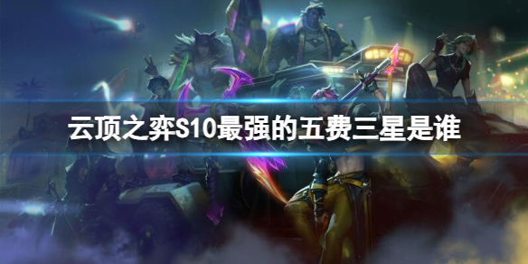 《雲頂之弈》S10最強的五費三星介紹