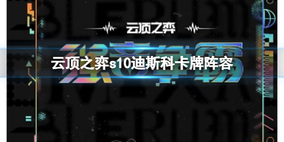 《雲頂之弈》s10賽季迪斯科卡牌陣容攻略推薦