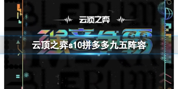 《雲頂之弈》s10賽季拼多多九五陣容攻略推薦