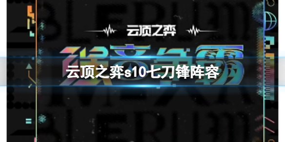 《雲頂之弈》s10賽季七刀鋒陣容攻略推薦