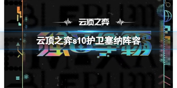 《雲頂之弈》s10賽季護衛塞納陣容攻略推薦