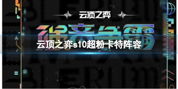 《雲頂之弈》s10賽季超粉卡特陣容攻略推薦