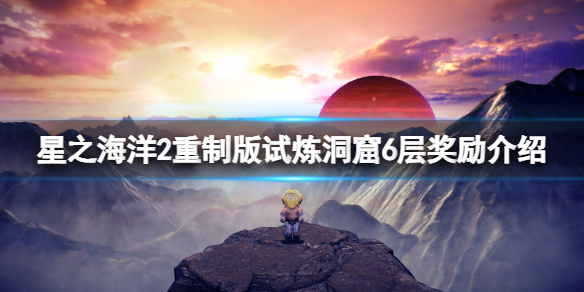 《星之海洋第二個故事R》試煉洞窟6層獎勵介紹