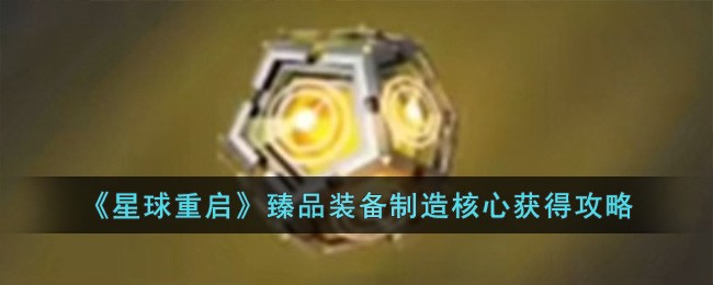 《星球重啓》臻品裝備制造核心獲得攻略