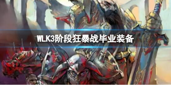 《魔獸世界》WLK3階段狂暴戰畢業裝備介紹