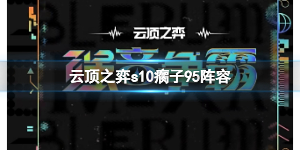 《雲頂之弈》s10賽季瘸子95陣容攻略推薦