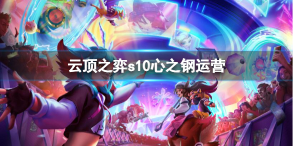 《雲頂之弈》s10心之鋼運營推薦